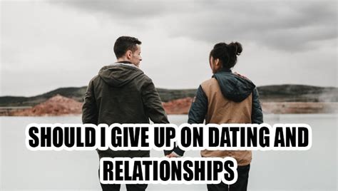 reasons to give up on dating